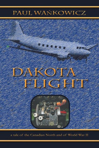 Dakota Flight: A Tale of the Canadian North and of World War II