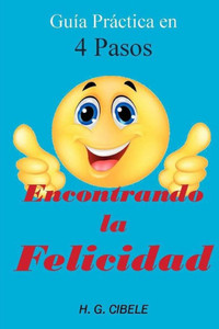 Encontrando la felicidad. GuÃ­a prÃ¡ctica en 4 pasos: GuÃ­a prÃ¡ctica en 4 pasos
