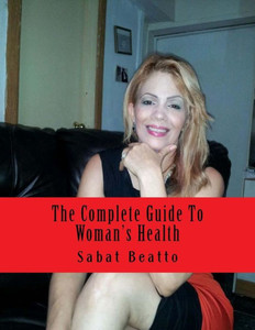 The Complete Guide To Woman's Health: For Her Ultimate Health and Wellness