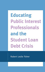 Educating Public Interest Professionals and the Student Loan Debt Crisis Educating Public Interest Professionals and the Student Loan Debt Crisis