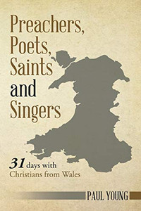 Preachers, Poets, Saints and Singers : 31 Days with Christians from Wales Preachers, Poets, Saints and Singers : 31 Days with Christians from Wales