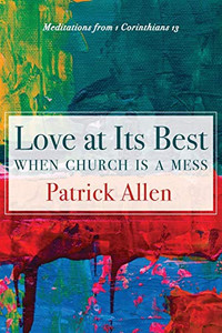 Love at Its Best When Church is a Mess : Meditations from 1 Corinthians 13 Love at Its Best When Church is a Mess : Meditations from 1 Corinthians 13