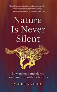 Nature Is Never Silent : How Animals and Plants Communicate with Each Other