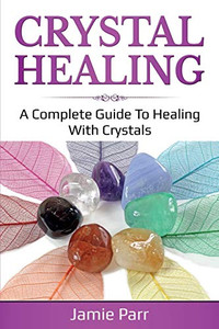 Crystal Healing : A Complete Guide to Healing with Crystals - 9781761035661