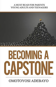 Becoming A Capstone : A Must Read for Parents, Young Adults, and Teenagers. Becoming A Capstone : A Must Read for Parents, Young Adults, and Teenagers.