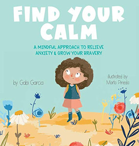 Find Your Calm : A Mindful Approach To Relieve Anxiety and Grow Your Bravery