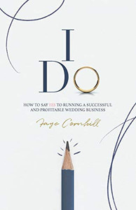 I Do : How to Say YES to Running a Successful and Profitable Wedding Business