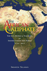 The African Caliphate : The Life, Work and Teachings of Shaykh Usman Dan Fodio