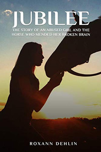 Jubilee: The Story of an Abused Girl and the Horse who Mended Her Broken Brain