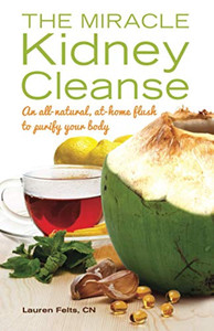 The Miracle Kidney Cleanse : The All-Natural, At-Home Flush to Purify Your Body