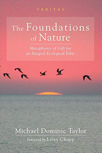 The Foundations of Nature : Metaphysics of Gift for an Integral Ecological Ethic The Foundations of Nature : Metaphysics of Gift for an Integral Ecological Ethic