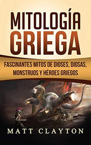 Mitología Griega : Fascinantes Mitos de Dioses, Diosas, Monstruos y Héroes Griegos Mitología Griega : Fascinantes Mitos de Dioses, Diosas, Monstruos y Héroes Griegos