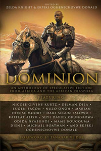 Dominion : An Anthology of Speculative Fiction from Africa and the African Diaspora Dominion : An Anthology of Speculative Fiction from Africa and the African Diaspora