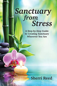 Sanctuary from Stress : A Step-by-Step Guide to Creating Sanctuary Wherever You Are