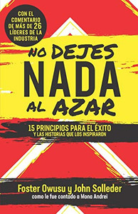 No Dejes Nada Al Azar : 15 Principios Para El Éxito Y Las Historias Que Los Inspiraron