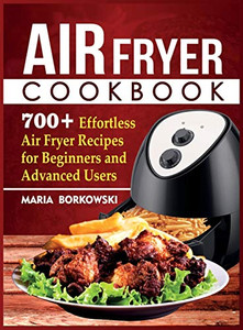 Air Fryer Cookbook : 700+ Effortless Air Fryer Recipes for Beginners and Advanced Users Air Fryer Cookbook : 700+ Effortless Air Fryer Recipes for Beginners and Advanced Users
