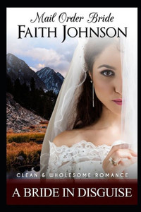 Mail Order Bride: A Bride In Disguise: Clean and Wholesome Western Historical Romance