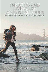 Enjoying And Living Life Against All Odds : As a Multiple Traumatic Brain Injury Survivor