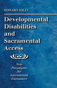 Developmental Disabilities and Sacramental Access : New Paradigms for Sacramental Encounters Developmental Disabilities and Sacramental Access : New Paradigms for Sacramental Encounters