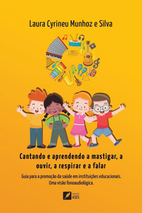 Cantando e aprendendo a mastigar, a ouvir, a respirar e a falar: Guia para a promoção da saúde em instituições educacionais: uma visão fonoaudiológica