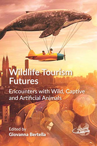 Wildlife Tourism Futures : Encounters with Wild, Captive and Artificial Animals - 9781845418168