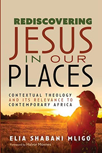 Rediscovering Jesus in Our Places : Contextual Theology and Its Relevance to Contemporary Africa