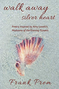 Walk Away Silver Heart : Poetry Inspired by the Amy Lowell Poem 'Madonna of the Evening Flowers'