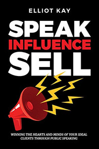 Speak Influence Sell : Winning The Hearts and Minds of Your Ideal Clients Through Public Speaking