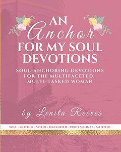 An Anchor for My Soul Devotions : Soul Anchoring Devotions for the Multifaceted, Multi-Tasked Woman An Anchor for My Soul Devotions : Soul Anchoring Devotions for the Multifaceted, Multi-Tasked Woman