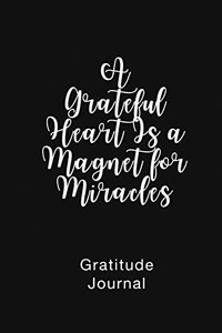 A Grateful Heart Is a Magnet for Miracles Gratitude Journal: Daily Gratitude Book for Mental Health A Grateful Heart Is a Magnet for Miracles Gratitude Journal: Daily Gratitude Book for Mental Health