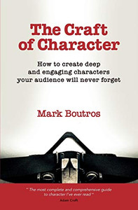 The Craft of Character : How to create deep and engaging characters your audience will never forget