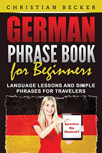 German Phrase Book for Beginners : Language Lessons and Simple Phrases for Travelers - 9781952395772