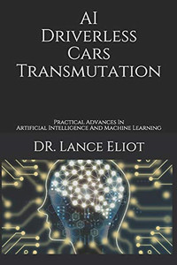 AI Driverless Cars Transmutation : Practical Advances In Artificial Intelligence And Machine Learning AI Driverless Cars Transmutation : Practical Advances In Artificial Intelligence And Machine Learning