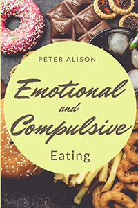 Emotional And Compulsive Eating : Discover how to Stop Binge Eating Disorders and Love Yourself Better