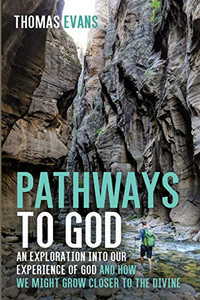 Pathways to God : An Exploration into Our Experience of God and How We Might Grow Closer to the Divine