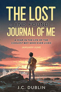 The Lost and Found Journal of Me : A Year in the Life of the Coolest Boy Who Ever Lived (January-June)