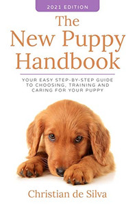 The New Puppy Handbook : Your Easy Step-By-Step Guide to Choosing, Training and Caring For Your Puppy. The New Puppy Handbook : Your Easy Step-By-Step Guide to Choosing, Training and Caring For Your Puppy.