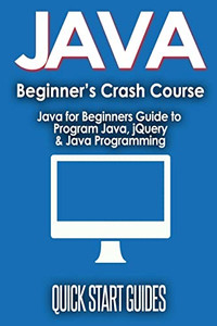 JAVA for Beginner's Crash Course: Java for Beginners Guide to Program Java, JQuery, & Java Programming