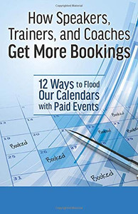 How Speakers, Trainers, and Coaches Get More Bookings : 12 Ways to Flood Our Calendars with Paid Events