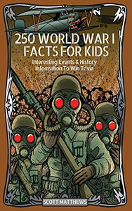 250 World War 1 Facts For Kids - Interesting Events & History Information To Win Trivia - 9781925992700