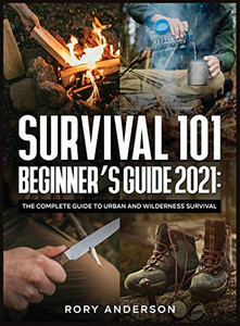Survival 101 Beginner's Guide 2021 : The Complete Guide To Urban And Wilderness Survival - 9781951764937