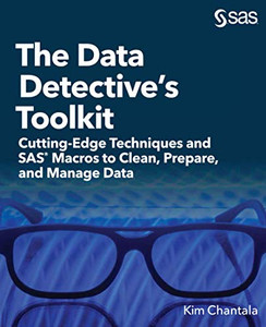 The Data Detective's Toolkit : Cutting-Edge Techniques and SAS Macros to Clean, Prepare, and Manage Data The Data Detective's Toolkit : Cutting-Edge Techniques and SAS Macros to Clean, Prepare, and Manage Data
