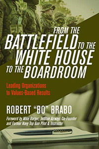 From the Battlefield to the White House to the Boardroom : Leading Organizations to Values-Based Results