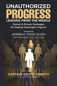 Unauthorized Progress-Leading from the Middle : Stories & Proven Strategies for Making Meaningful Impacts
