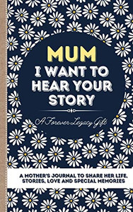 Mum, I Want To Hear Your Story : A Mother's Journal To Share Her Life, Stories, Love And Special Memories Mum, I Want To Hear Your Story : A Mother's Journal To Share Her Life, Stories, Love And Special Memories