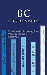 B C, Before Computers : On Information Technology from Writing to the Age of Digital Data - 9781800640306