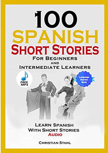 100 Spanish Short Stories for Beginners and Intermediate Learners Learn Spanish with Short Stories + Audio 100 Spanish Short Stories for Beginners and Intermediate Learners Learn Spanish with Short Stories + Audio