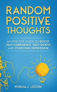 Random Positive Thoughts : An Effective Guide to Boost Self-Confidence, Self-Worth and Overcome Depression