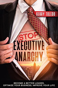 Stop Executive Anarchy : Become a Better Leader, Optimize Your Business, Improve Your Life - 9781945209215