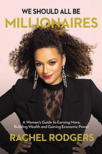 We Should All Be Millionaires : A Woman's Guide to Earning More, Building Wealth, and Gaining Economic Power